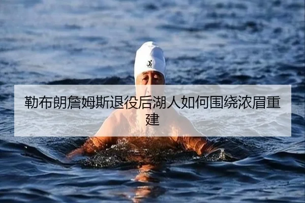 勒布朗詹姆斯退役后湖人如何围绕浓眉重建